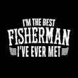 Load image into Gallery viewer, I'M THE BEST FISHERMAN I'VE EVER MET