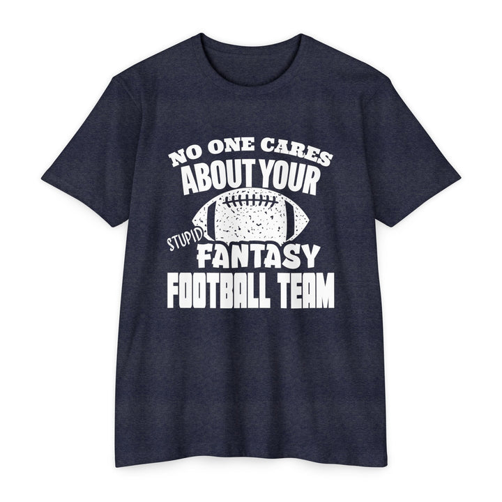 T-Shirt NO ONE CARES ABOUT YOUR STUPID FANTASY FOOTBALL TEAM.