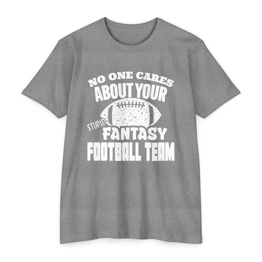 T-Shirt NO ONE CARES ABOUT YOUR STUPID FANTASY FOOTBALL TEAM.