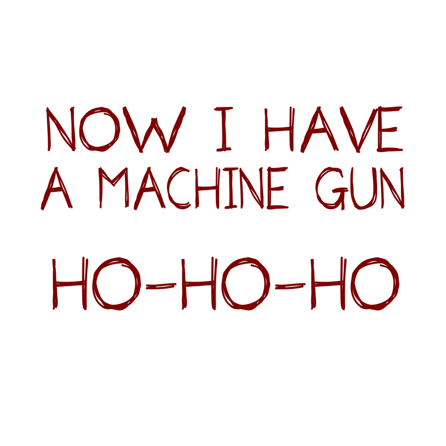 NOW I HAVE A MAHCINE GUN HO-HO-HO