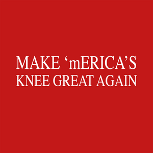 MAKE M'ERICA'S KNEE GREAT AGAIN
