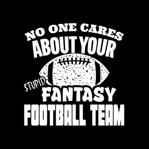 NO ONE CARES ABOUT YOUR STUPID FANTASY FOOTBALL TEAM