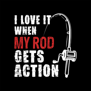 I LOVE IT WHEN MY ROD GETS ACTION